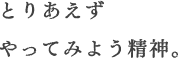 とりあえずやってみよう精神。